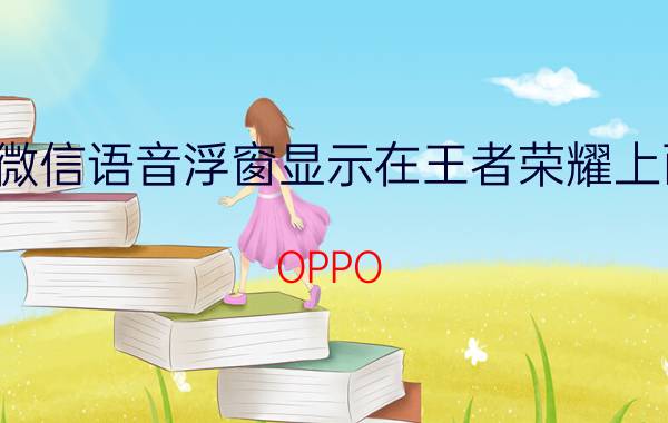 微信语音浮窗显示在王者荣耀上面 OPPO Reno5打王者时怎样设置微信浮窗？